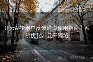 开云APP用户反馈通道使用指南｜系统优化，云开网络
