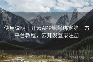 使用说明｜开云APP账号绑定第三方平台教程，云开发登录注册
