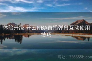 体验升级-开云NBA直播弹幕互动使用技巧