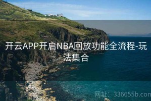 开云APP开启NBA回放功能全流程-玩法集合