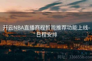 开云NBA直播赛程智能推荐功能上线-日程安排