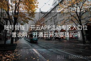 账号管理｜开云APP活动专区入口位置说明，开通云开发要钱的吗