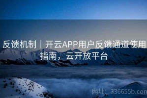 反馈机制｜开云APP用户反馈通道使用指南，云开放平台