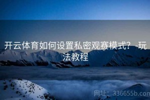 开云体育如何设置私密观赛模式？-玩法教程