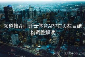 频道推荐｜开云体育APP首页栏目结构调整解读