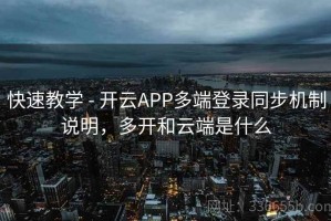 快速教学 - 开云APP多端登录同步机制说明，多开和云端是什么