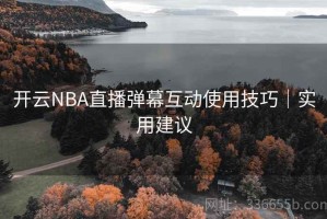 开云NBA直播弹幕互动使用技巧｜实用建议