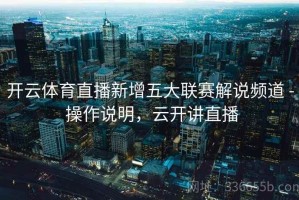 开云体育直播新增五大联赛解说频道 - 操作说明，云开讲直播