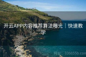 开云APP内容推荐算法曝光｜快速教学