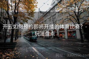 开云如何预约即将开播的体育比赛？-玩法盘点