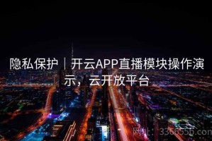 隐私保护｜开云APP直播模块操作演示，云开放平台