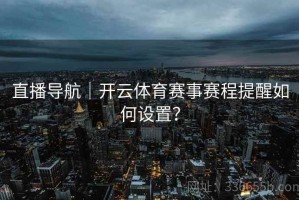 直播导航｜开云体育赛事赛程提醒如何设置？