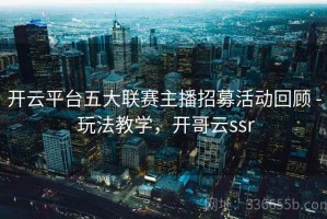 开云平台五大联赛主播招募活动回顾 - 玩法教学，开哥云ssr