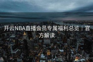 开云NBA直播会员专属福利总览｜官方解读