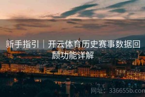 新手指引｜开云体育历史赛事数据回顾功能详解