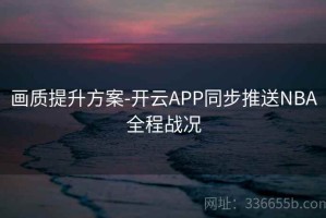 画质提升方案-开云APP同步推送NBA全程战况