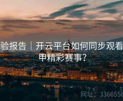 体验报告｜开云平台如何同步观看西甲精彩赛事？