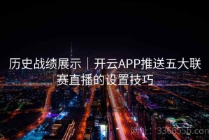 历史战绩展示｜开云APP推送五大联赛直播的设置技巧