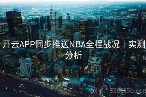 开云APP同步推送NBA全程战况｜实测分析