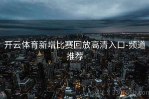 开云体育新增比赛回放高清入口-频道推荐
