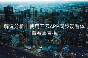 解说分析｜使用开云APP同步观看体育赛事直播