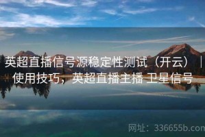 英超直播信号源稳定性测试（开云）｜使用技巧，英超直播主播 卫星信号