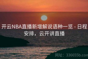 开云NBA直播新增解说语种一览 - 日程安排，云开讲直播