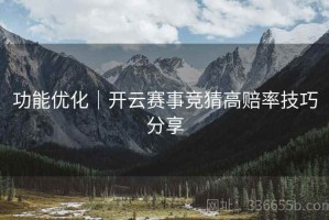 功能优化｜开云赛事竞猜高赔率技巧分享