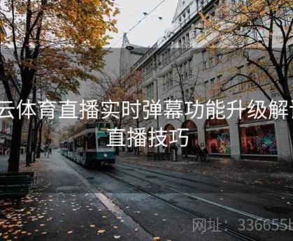 开云体育直播实时弹幕功能升级解读｜直播技巧