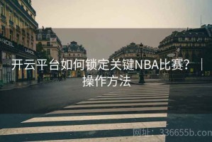 开云平台如何锁定关键NBA比赛？｜操作方法