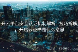 开云平台安全认证机制解析 - 技巧拆解，开启云证书是什么意思