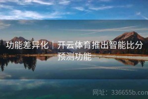 功能差异化｜开云体育推出智能比分预测功能