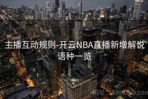 主播互动规则-开云NBA直播新增解说语种一览