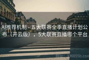 AI推荐机制 - 五大联赛全季直播计划公布（开云版），5大联赛直播哪个平台