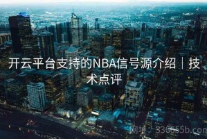开云平台支持的NBA信号源介绍｜技术点评
