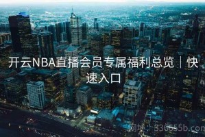 开云NBA直播会员专属福利总览｜快速入口
