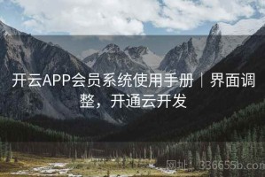 开云APP会员系统使用手册｜界面调整，开通云开发