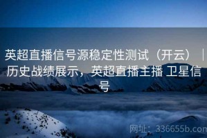 英超直播信号源稳定性测试（开云）｜历史战绩展示，英超直播主播 卫星信号