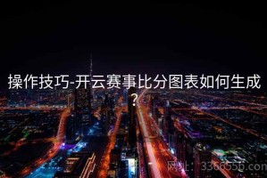 操作技巧-开云赛事比分图表如何生成？