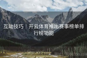 互动技巧｜开云体育推出赛事榜单排行榜功能