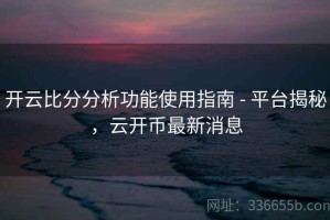 开云比分分析功能使用指南 - 平台揭秘，云开币最新消息