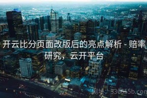 开云比分页面改版后的亮点解析 - 赔率研究，云开平台