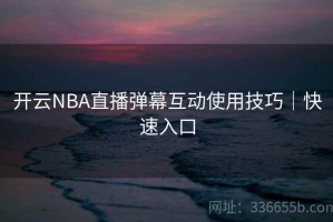 开云NBA直播弹幕互动使用技巧｜快速入口