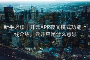 新手必读｜开云APP夜间模式功能上线介绍，云开启是什么意思