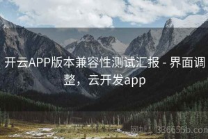 开云APP版本兼容性测试汇报 - 界面调整，云开发app