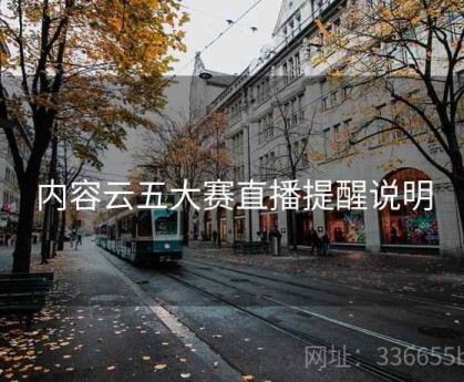 内容云五大赛直播提醒说明
