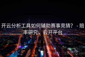 开云分析工具如何辅助赛事竞猜？ - 赔率研究，云开平台