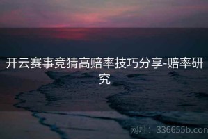 开云赛事竞猜高赔率技巧分享-赔率研究