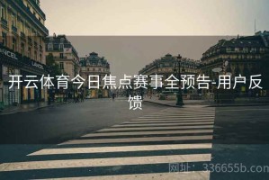 开云体育今日焦点赛事全预告-用户反馈