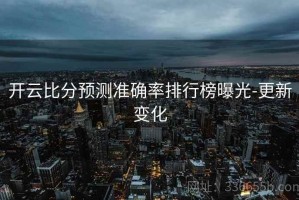 开云比分预测准确率排行榜曝光-更新变化